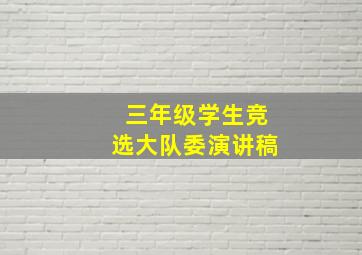 三年级学生竞选大队委演讲稿