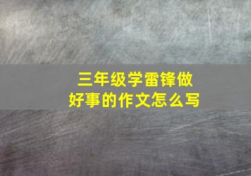 三年级学雷锋做好事的作文怎么写