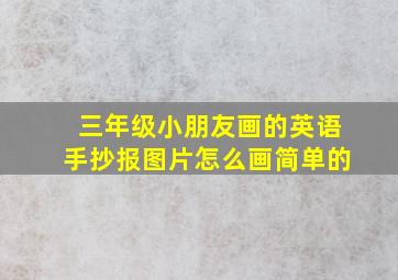 三年级小朋友画的英语手抄报图片怎么画简单的