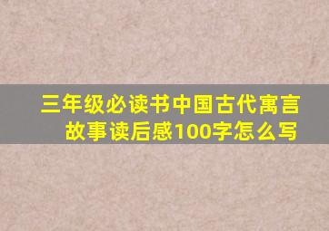 三年级必读书中国古代寓言故事读后感100字怎么写