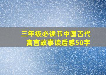 三年级必读书中国古代寓言故事读后感50字