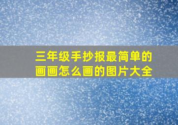 三年级手抄报最简单的画画怎么画的图片大全