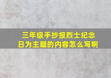 三年级手抄报烈士纪念日为主题的内容怎么写啊