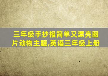 三年级手抄报简单又漂亮图片动物主题,英语三年级上册