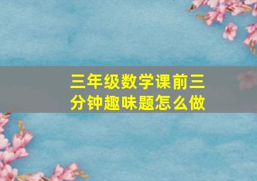 三年级数学课前三分钟趣味题怎么做