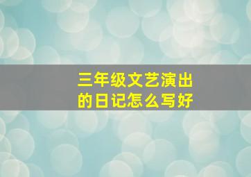 三年级文艺演出的日记怎么写好