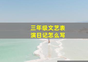 三年级文艺表演日记怎么写