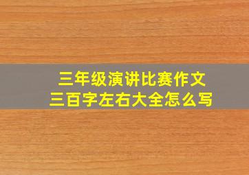 三年级演讲比赛作文三百字左右大全怎么写