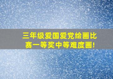 三年级爱国爱党绘画比赛一等奖中等难度画!