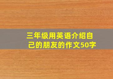 三年级用英语介绍自己的朋友的作文50字