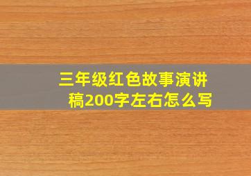 三年级红色故事演讲稿200字左右怎么写