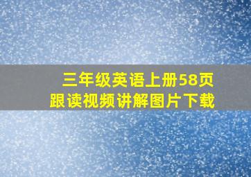 三年级英语上册58页跟读视频讲解图片下载