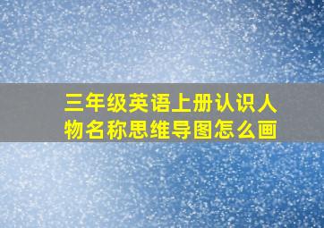 三年级英语上册认识人物名称思维导图怎么画