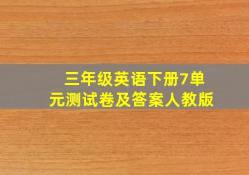 三年级英语下册7单元测试卷及答案人教版