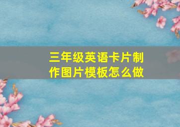 三年级英语卡片制作图片模板怎么做