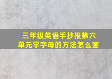 三年级英语手抄报第六单元学字母的方法怎么画