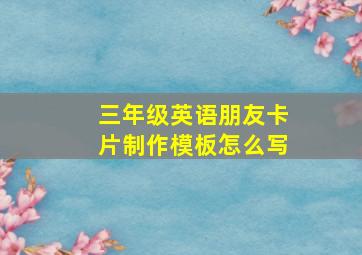 三年级英语朋友卡片制作模板怎么写