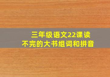 三年级语文22课读不完的大书组词和拼音