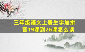 三年级语文上册生字加拼音19课到26课怎么读