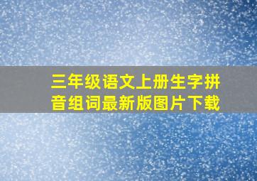 三年级语文上册生字拼音组词最新版图片下载