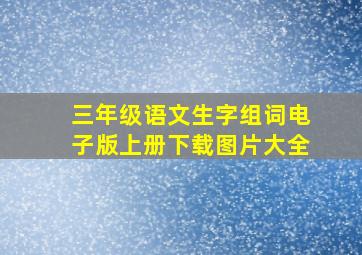 三年级语文生字组词电子版上册下载图片大全