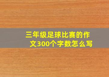 三年级足球比赛的作文300个字数怎么写