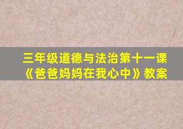 三年级道德与法治第十一课《爸爸妈妈在我心中》教案