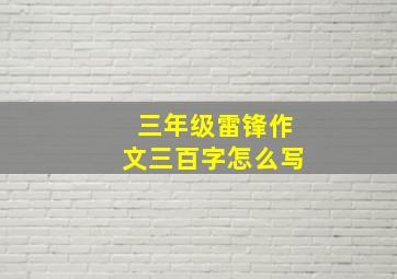 三年级雷锋作文三百字怎么写