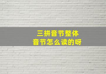 三拼音节整体音节怎么读的呀