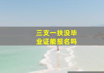 三支一扶没毕业证能报名吗