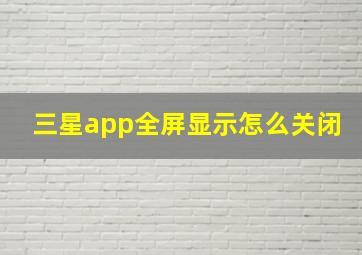 三星app全屏显示怎么关闭