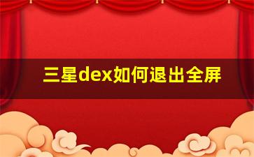 三星dex如何退出全屏