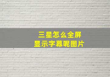 三星怎么全屏显示字幕呢图片