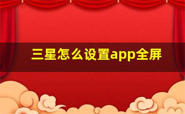 三星怎么设置app全屏