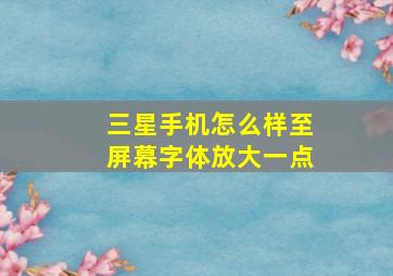 三星手机怎么样至屏幕字体放大一点