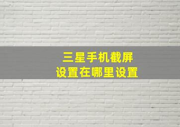 三星手机截屏设置在哪里设置