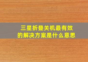 三星折叠关机最有效的解决方案是什么意思