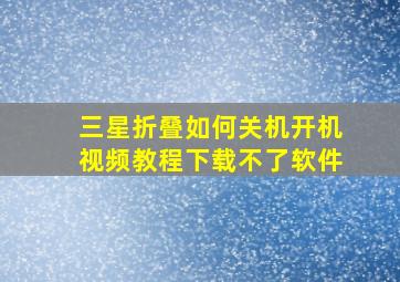 三星折叠如何关机开机视频教程下载不了软件