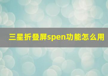 三星折叠屏spen功能怎么用