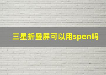 三星折叠屏可以用spen吗