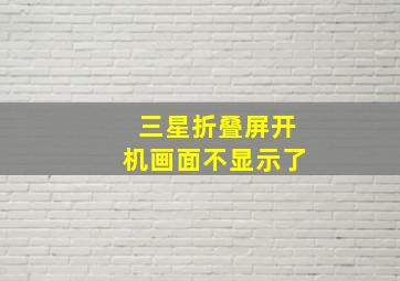 三星折叠屏开机画面不显示了