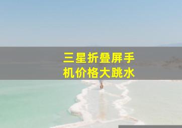 三星折叠屏手机价格大跳水