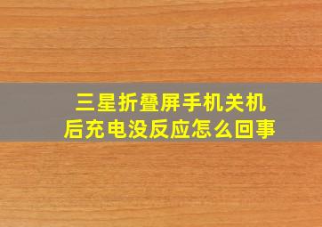 三星折叠屏手机关机后充电没反应怎么回事