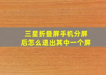 三星折叠屏手机分屏后怎么退出其中一个屏