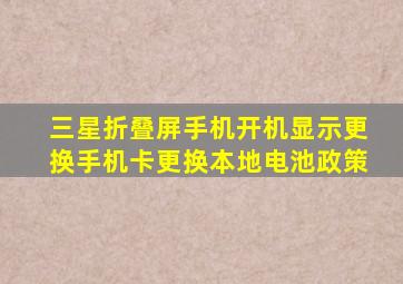 三星折叠屏手机开机显示更换手机卡更换本地电池政策