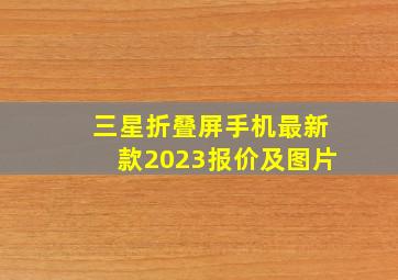 三星折叠屏手机最新款2023报价及图片