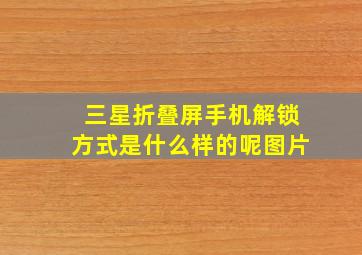 三星折叠屏手机解锁方式是什么样的呢图片