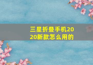 三星折叠手机2020新款怎么用的