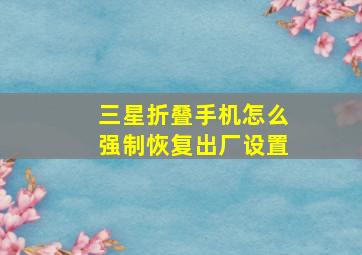 三星折叠手机怎么强制恢复出厂设置