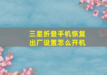 三星折叠手机恢复出厂设置怎么开机